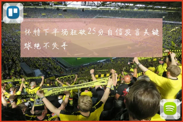 怀特下半场狂砍25分自信发言关键球绝不失手