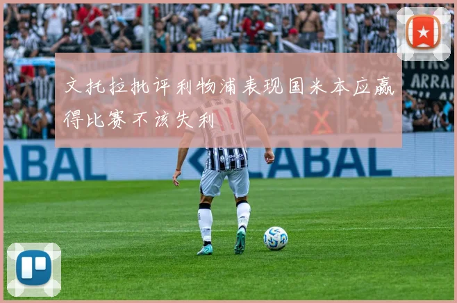 文托拉批评利物浦表现国米本应赢得比赛不该失利