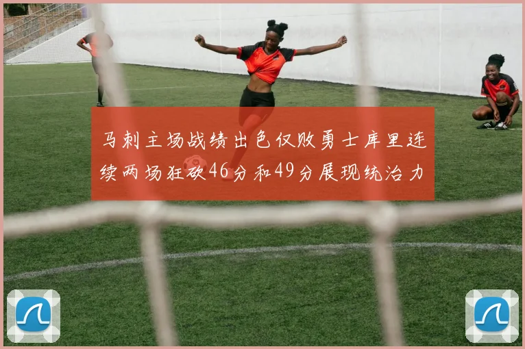 马刺主场战绩出色仅败勇士库里连续两场狂砍46分和49分展现统治力