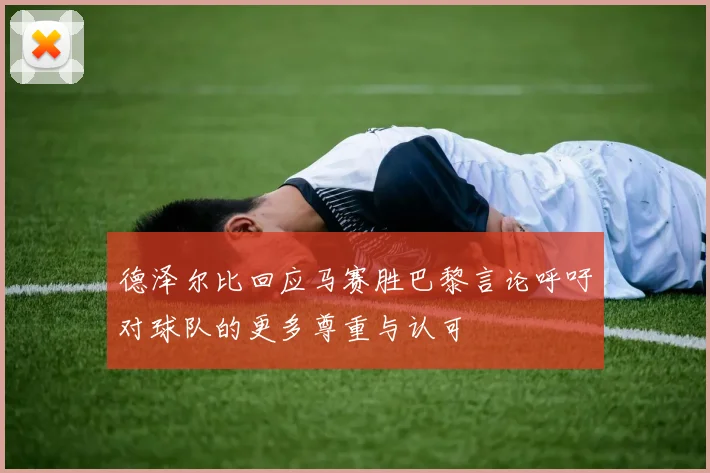 德泽尔比回应马赛胜巴黎言论呼吁对球队的更多尊重与认可